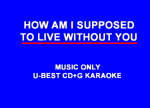 HOW AM I SUPPOSED
TO LIVE WITHOUT YOU

MUSIC ONLY
U-BEST CDtG KARAOKE