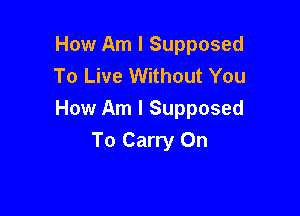 How Am I Supposed
To Live Without You

How Am I Supposed
To Carry On