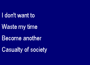 I don't want to

Waste my time

Become another

Casualty of society