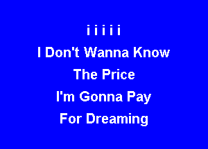 I Don't Wanna Know
The Price

I'm Gonna Pay

For Dreaming