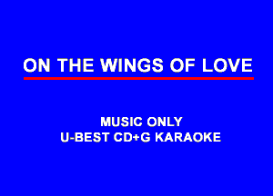 ON THE WINGS OF LOVE

MUSIC ONLY
U-BEST CDtG KARAOKE