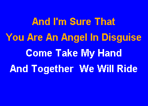 And I'm Sure That
You Are An Angel In Disguise
Come Take My Hand

And Together We Will Ride