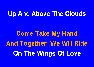 Up And Above The Clouds

Come Take My Hand

And Together We Will Ride
On The Wings Of Love