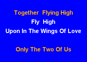 Together Flying High
Fly High
Upon In The Wings Of Love

Only The Two Of Us