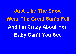 Just Like The Snow
Wear The Great Sun's Felt
And I'm Crazy About You

Baby Can't You See