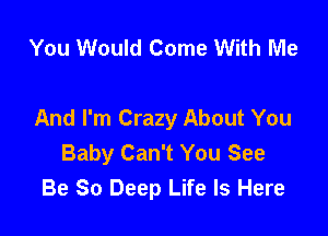You Would Come With Me

And I'm Crazy About You

Baby Can't You See
Be 80 Deep Life Is Here