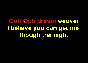Ooh Ooh dream weaver
I believe you can get me

though the night