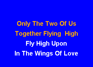 Only The Two Of Us

Together Flying High
Fly High Upon
In The Wings Of Love