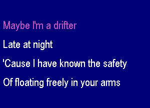 Late at night

'Cause I have known the safety

Of Heating freely in your arms