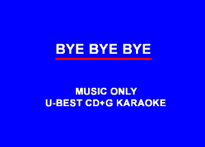 BYE BYE BYE

MUSIC ONLY
U-BEST CDi'G KARAOKE