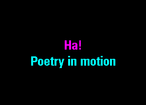 Ha!

Poetry in motion