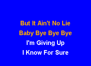 But It Ain't No Lie

Baby Bye Bye Bye
I'm Giving Up
I Know For Sure