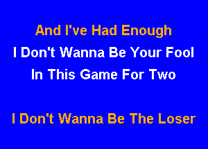 And I've Had Enough
I Don't Wanna Be Your Fool
In This Game For Two

I Don't Wanna Be The Loser