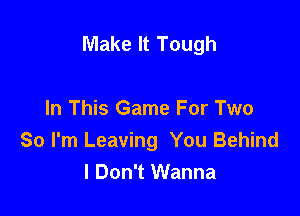 Make It Tough

In This Game For Two
So I'm Leaving You Behind
I Don't Wanna