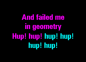 And failed me
in geometry

Hup!hup!hup!hup!
hup!hup!