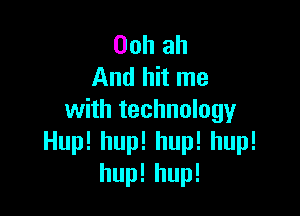 Oohah
Andhhnm

with technology
Huplhuplhuplhup!
huplhup!