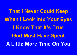That I Never Could Keep
When I Look Into Your Eyes
I Know That It's True
God Must Have Spent
A Little More Time On You