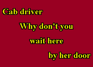 Cab driver

W hy don't you

wait here

by her door