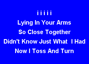 Lying In Your Arms

So Close Together
Didn't Know Just What I Had
Now I Toss And Turn