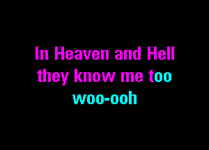 In Heaven and Hell

they know me too
woo-ooh