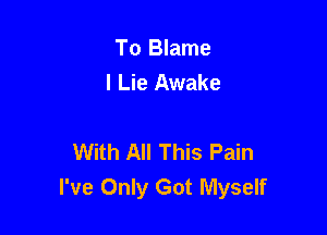 To Blame
l Lie Awake

With All This Pain
I've Only Got Myself