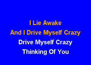 l Lie Awake

And I Drive Myself Crazy
Drive Myself Crazy
Thinking Of You