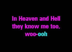 In Heaven and Hell

they know me too,
woo-ooh