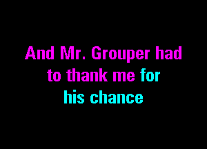 And Mr. Grouper had

to thank me for
his chance