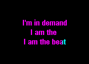 I'm in demand

I am the
I am the beat