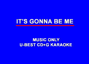 IT'S GONNA BE ME

MUSIC ONLY
U-BEST CD G KARAOKE
