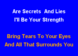 Are Secrets And Lies
I'll Be Your Strength

Bring Tears To Your Eyes
And All That Surrounds You