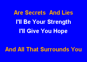 Are Secrets And Lies
I'll Be Your Strength

I'll Give You Hope

And All That Surrounds You