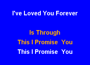 I've Loved You Forever

Is Through
This I Promise You
This I Promise You