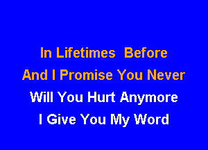 In Lifetimes Before

And I Promise You Never
Will You Hurt Anymore
I Give You My Word