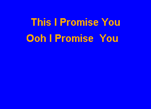 This I Promise You
Ooh I Promise You