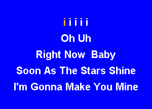 Right Now Baby

Soon As The Stars Shine
I'm Gonna Make You Mine