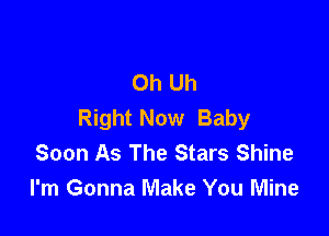 Oh Uh
Right Now Baby

Soon As The Stars Shine
I'm Gonna Make You Mine