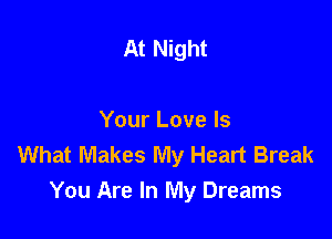 At Night

Your Love Is
What Makes My Heart Break
You Are In My Dreams