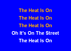 The Heat Is On
The Heat Is On
The Heat Is On

Oh It's On The Street
The Heat Is On