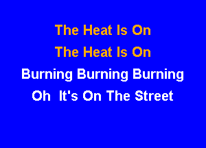 The Heat Is On
The Heat Is On

Burning Burning Burning
Oh It's On The Street