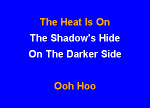 The Heat Is On
The Shadow's Hide
On The Darker Side

Ooh Hoo