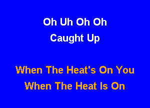 0h Uh Oh Oh
Caught Up

When The Heat's On You
When The Heat Is On