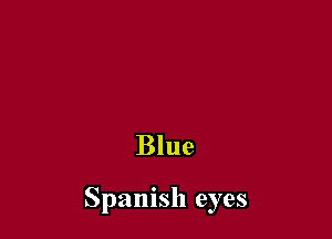 Blue

Spanish eyes