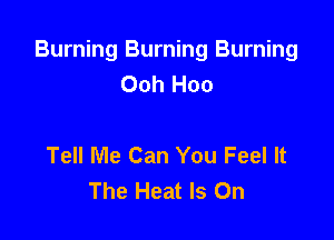 Burning Burning Burning
Ooh Hoo

Tell Me Can You Feel It
The Heat Is On