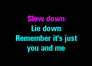 Slow down
Lie down

Remember it's just
you and me