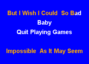 But I Wish I Could So Bad
Baby
Quit Playing Games

Impossible As It May Seem
