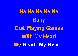 Na Na Na Na Na
Baby

Quit Playing Games
With My Heart
My Heart My Heart