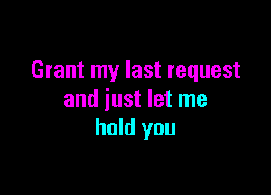 Grant my last request

and just let me
hold you