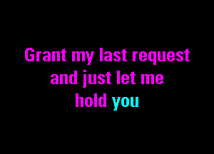 Grant my last request

and just let me
hold you