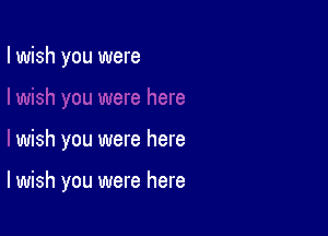 I wish you were

wish you were here

I wish you were here